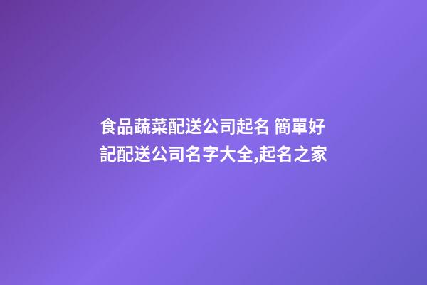 食品蔬菜配送公司起名 簡單好記配送公司名字大全,起名之家